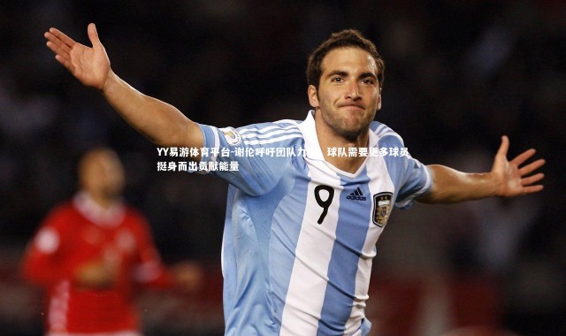 YY易游体育平台-谢伦呼吁团队力量，球队需要更多球员挺身而出贡献能量