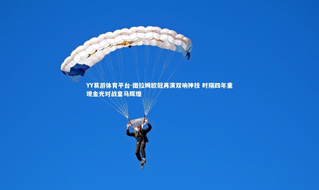 YY易游体育平台-图拉姆欧冠再演双响神技 时隔四年重现金光对战皇马辉煌