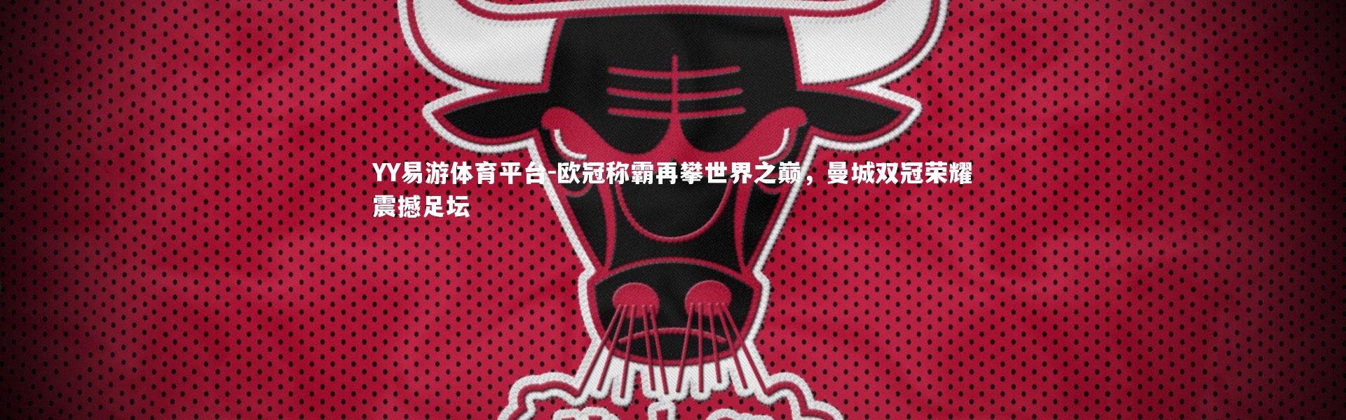 YY易游体育平台-欧冠称霸再攀世界之巅，曼城双冠荣耀震撼足坛