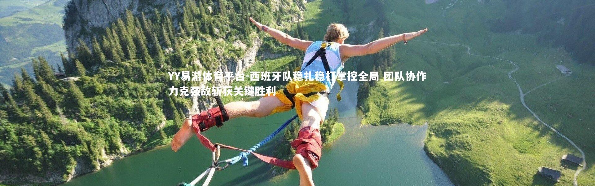 YY易游体育平台-西班牙队稳扎稳打掌控全局 团队协作力克强敌斩获关键胜利