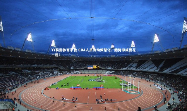 YY易游体育平台-CBA人员流动频繁化，趋势抑或昙花一现？