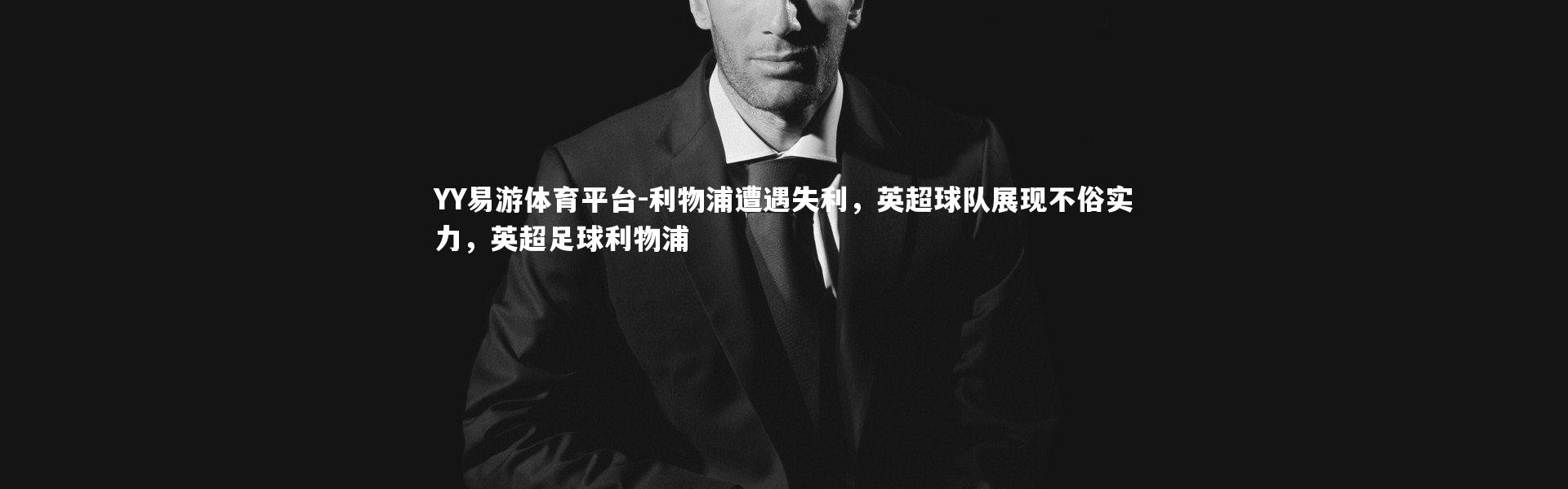 YY易游体育平台-利物浦遭遇失利，英超球队展现不俗实力，英超足球利物浦