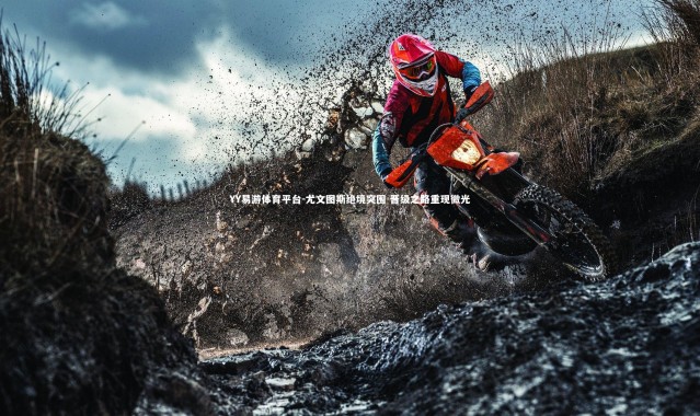 YY易游体育平台-尤文图斯绝境突围 晋级之路重现微光