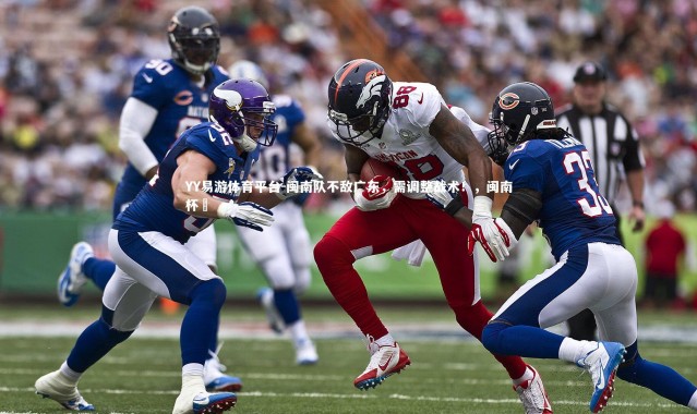 YY易游体育平台-闽南队不敌广东，需调整战术！，闽南杯筊