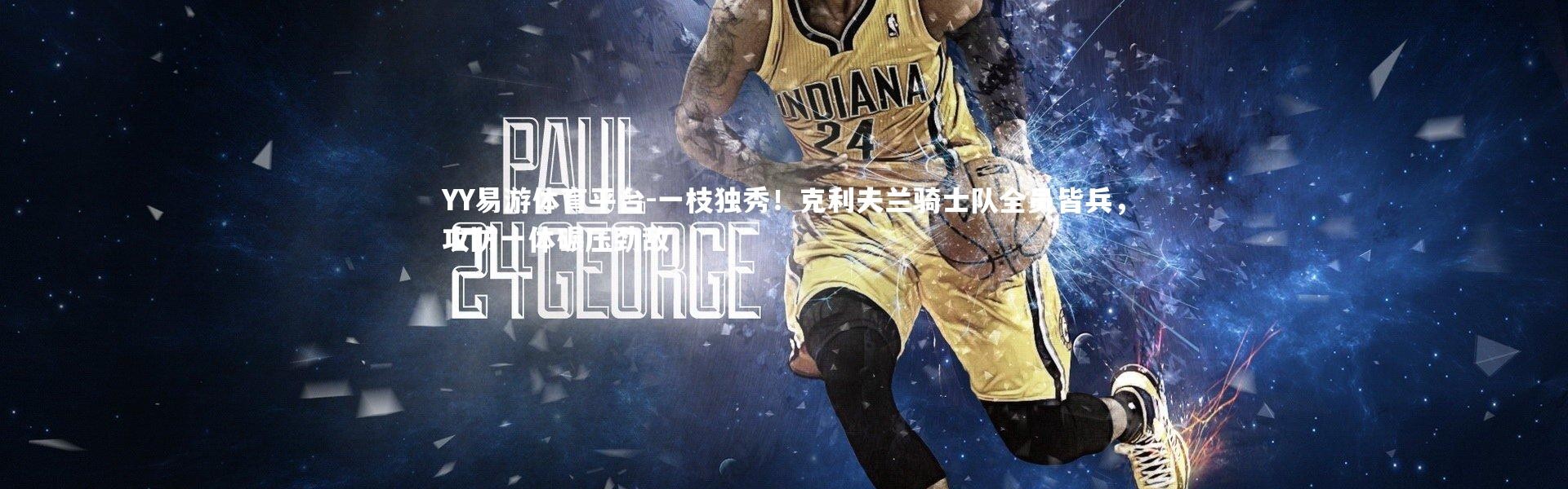 YY易游体育平台-一枝独秀！克利夫兰骑士队全员皆兵，攻防一体碾压劲敌