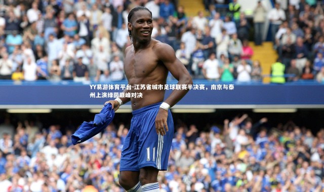 YY易游体育平台-江苏省城市足球联赛半决赛，南京与泰州上演绿茵巅峰对决