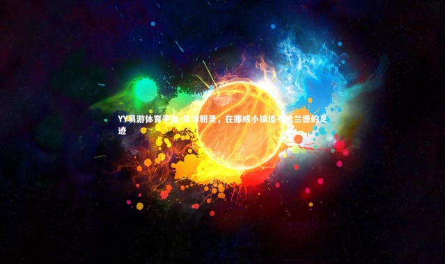 YY易游体育平台-足球朝圣，在挪威小镇追寻哈兰德的足迹