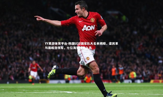 YY易游体育平台-韩国U22国家队大名单揭晓，梁民革与裴峻浩领军，七位海外球员入选