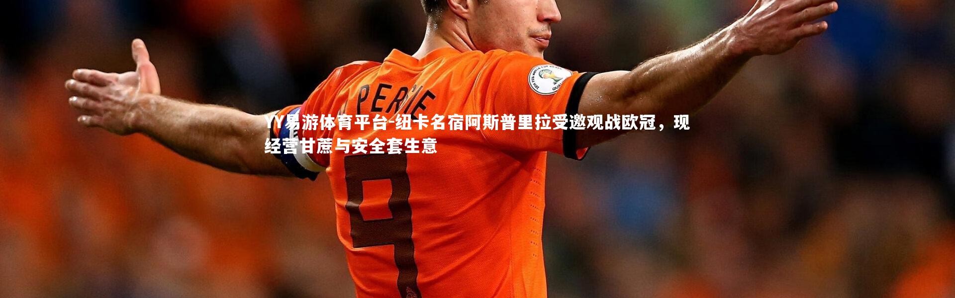 YY易游体育平台-纽卡名宿阿斯普里拉受邀观战欧冠，现经营甘蔗与安全套生意