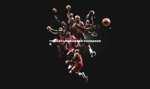 YY易游体育平台-蝙蝠军团客场奏凯 历史性跻身欧冠四强