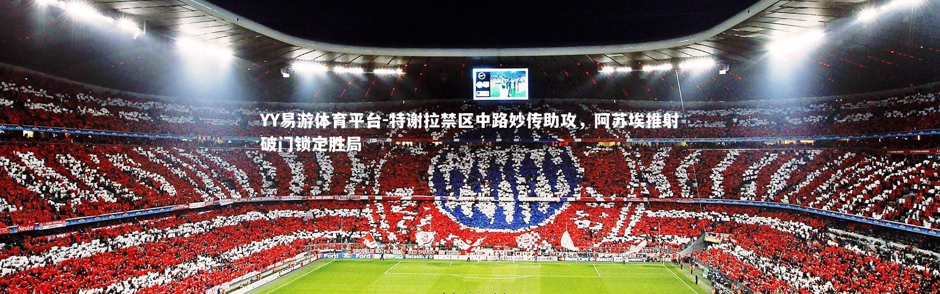 YY易游体育平台-特谢拉禁区中路妙传助攻，阿苏埃推射破门锁定胜局