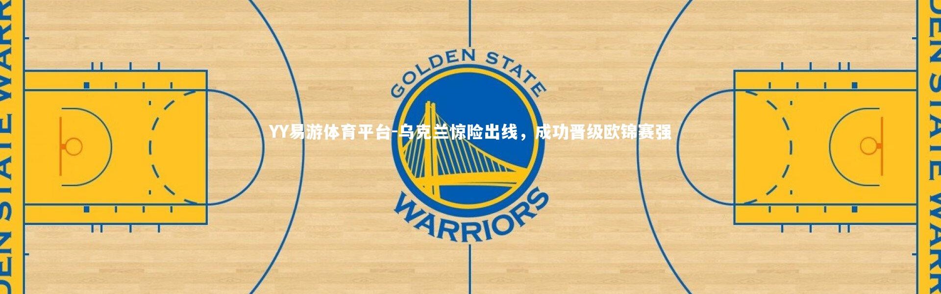 YY易游体育平台-乌克兰惊险出线，成功晋级欧锦赛强