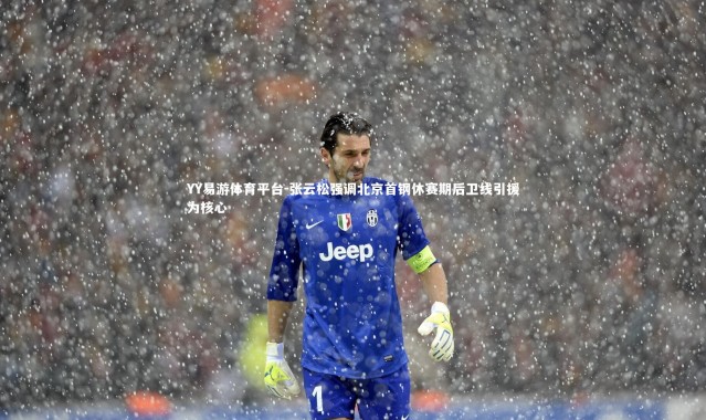 YY易游体育平台-张云松强调北京首钢休赛期后卫线引援为核心