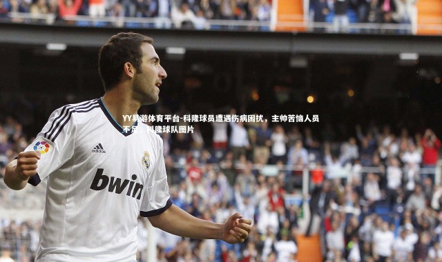 YY易游体育平台-科隆球员遭遇伤病困扰，主帅苦恼人员不足，科隆球队图片