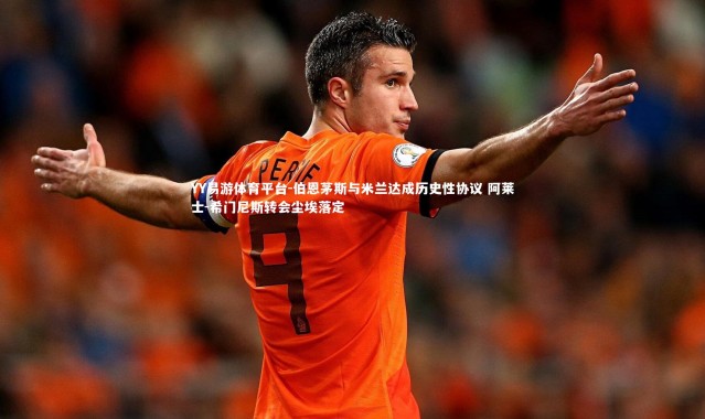 YY易游体育平台-伯恩茅斯与米兰达成历史性协议 阿莱士-希门尼斯转会尘埃落定