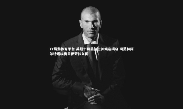 YY易游体育平台-英超十月最佳主帅候选揭晓 阿莫林阿尔特塔埃梅里伊劳拉入围