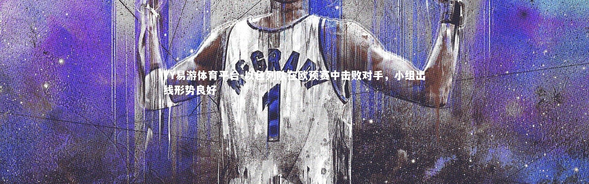 YY易游体育平台-以色列队在欧预赛中击败对手，小组出线形势良好