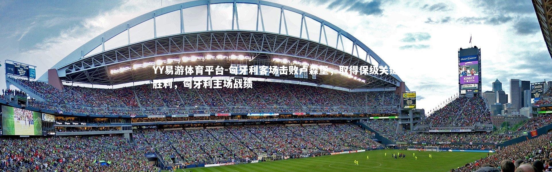 YY易游体育平台-匈牙利客场击败卢森堡，取得保级关键胜利，匈牙利主场战绩