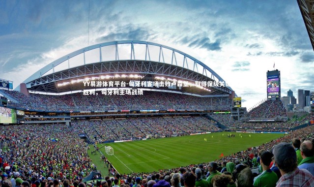 YY易游体育平台-匈牙利客场击败卢森堡，取得保级关键胜利，匈牙利主场战绩