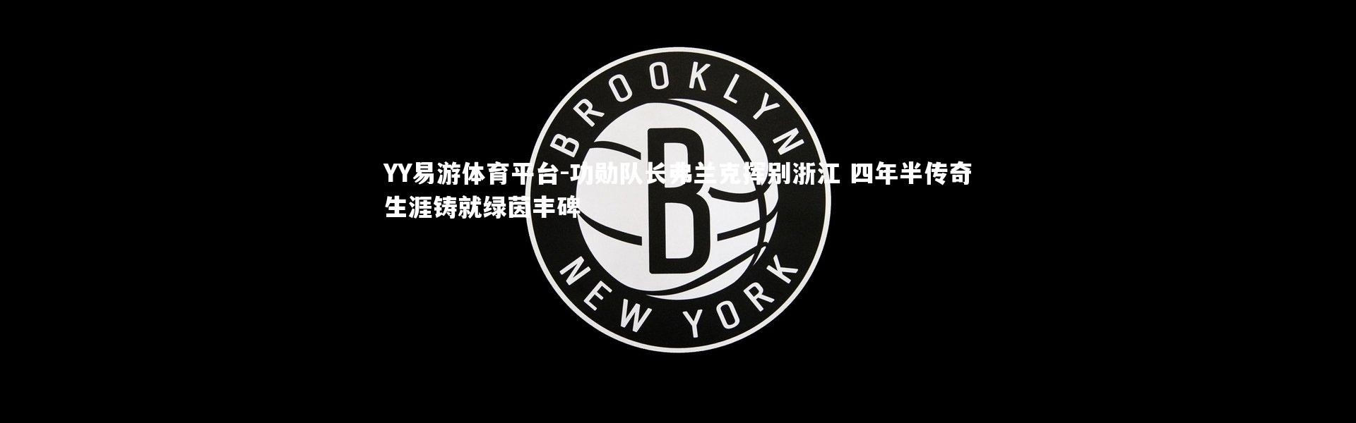 YY易游体育平台-功勋队长弗兰克挥别浙江 四年半传奇生涯铸就绿茵丰碑