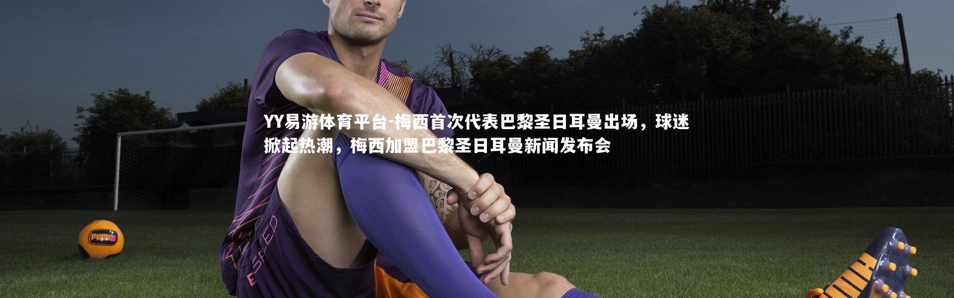 YY易游体育平台-梅西首次代表巴黎圣日耳曼出场，球迷掀起热潮，梅西加盟巴黎圣日耳曼新闻发布会