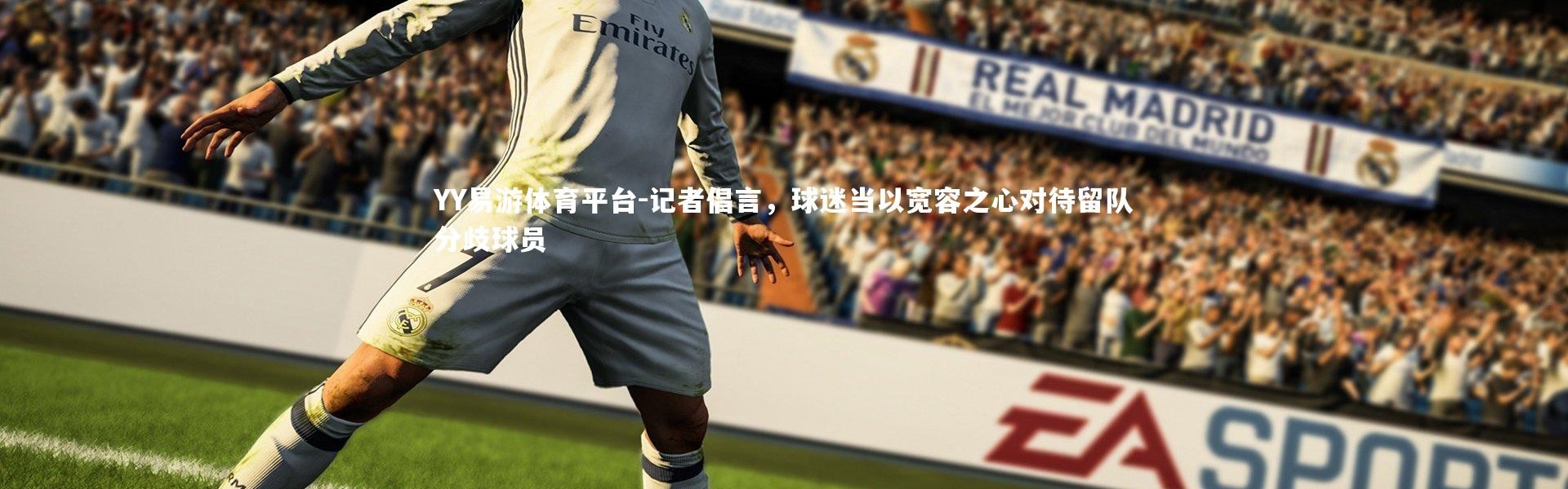 YY易游体育平台-记者倡言，球迷当以宽容之心对待留队分歧球员