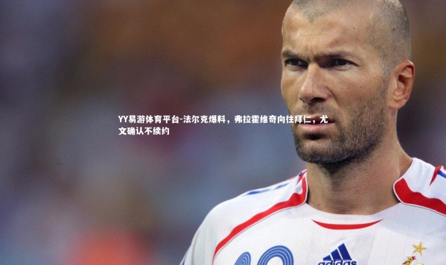 YY易游体育平台-法尔克爆料，弗拉霍维奇向往拜仁，尤文确认不续约