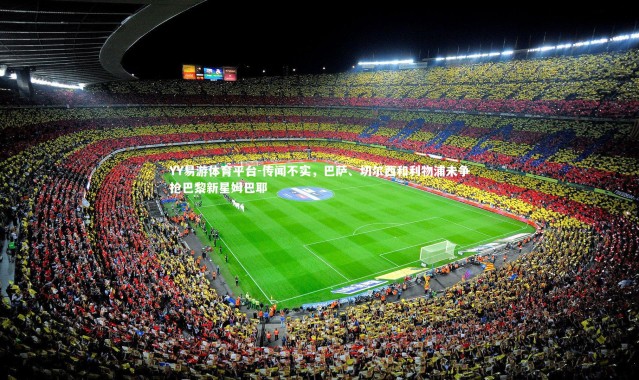 YY易游体育平台-传闻不实，巴萨、切尔西和利物浦未争抢巴黎新星姆巴耶