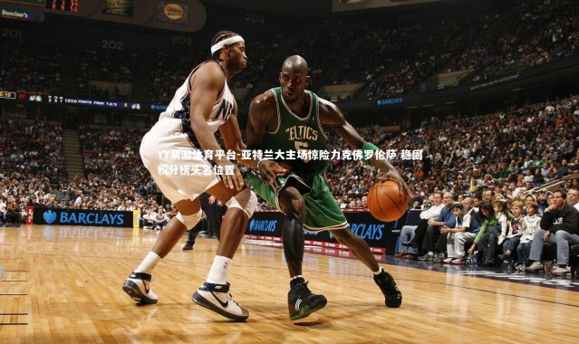 YY易游体育平台-亚特兰大主场惊险力克佛罗伦萨 稳固积分榜头名位置