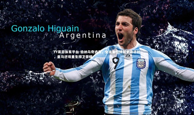 YY易游体育平台-伯纳乌奇迹夜，全员集结铸就史诗逆转，皇马逆境重生捍卫荣耀