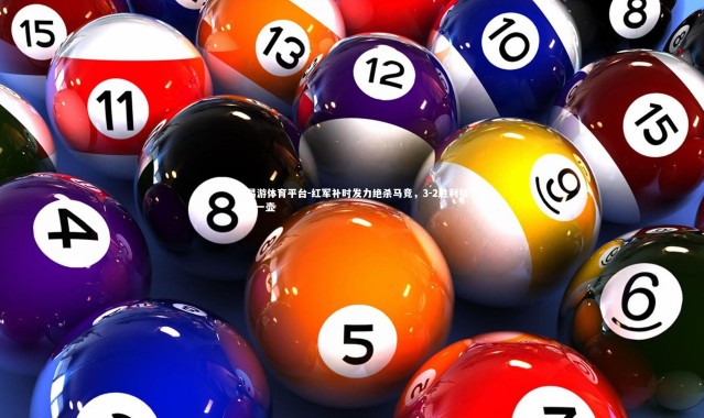 YY易游体育平台-红军补时发力绝杀马竞，3-2胜利够你喝一壶