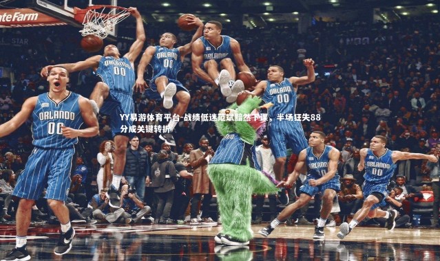 YY易游体育平台-战绩低迷范斌黯然下课，半场狂失88分成关键转折