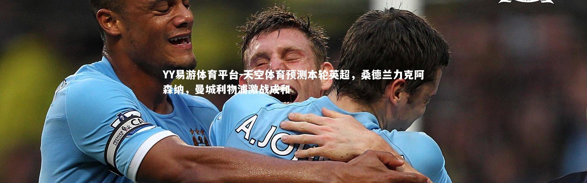 YY易游体育平台-天空体育预测本轮英超，桑德兰力克阿森纳，曼城利物浦激战成和