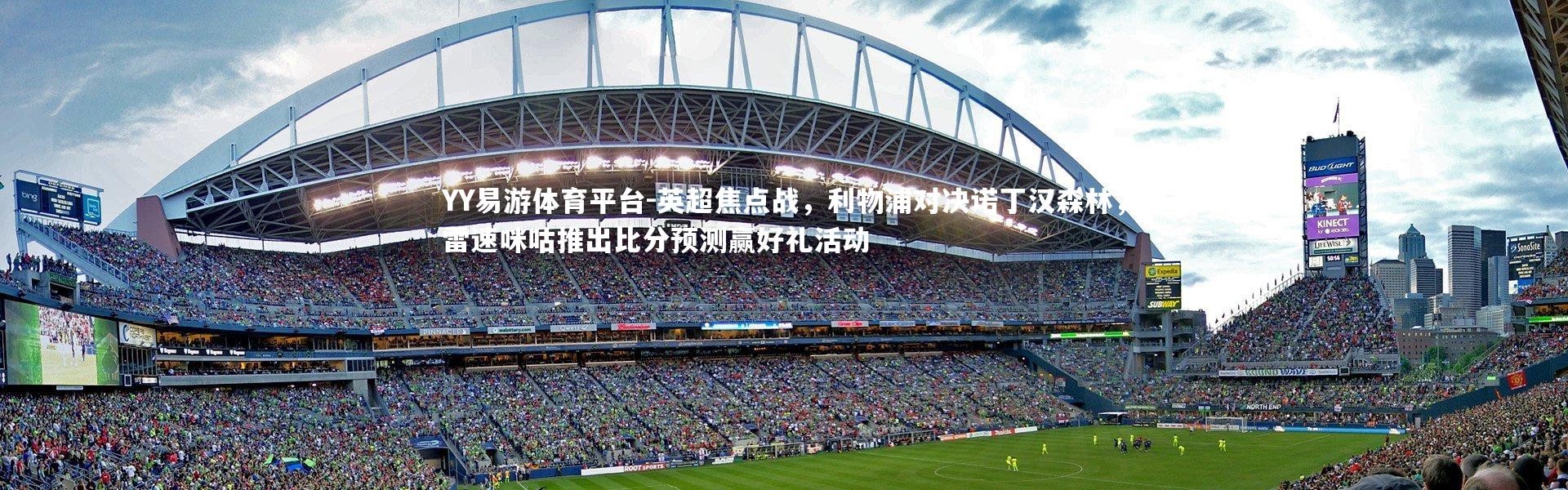 YY易游体育平台-英超焦点战，利物浦对决诺丁汉森林，雷速咪咕推出比分预测赢好礼活动