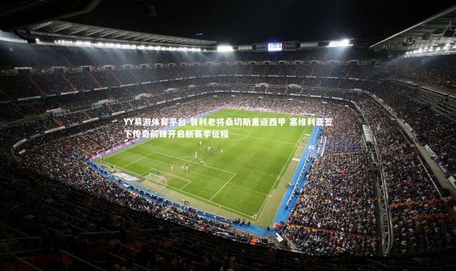 YY易游体育平台-智利老将桑切斯重返西甲 塞维利亚签下传奇前锋开启新赛季征程