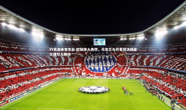 YY易游体育平台-欧陆烽火再燃，乌克兰与丹麦对决场面火爆引人期待