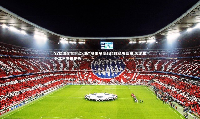 YY易游体育平台-波尔多主场鏖战险胜圣埃蒂安 关键三分奠定赛季走势