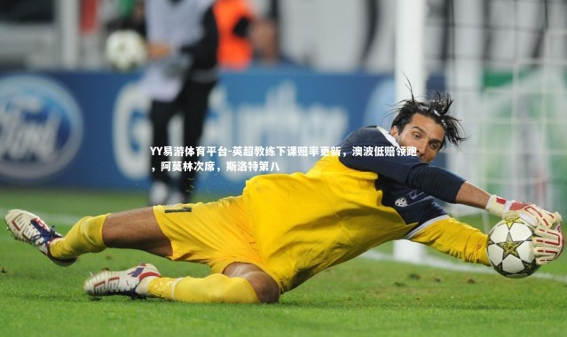 YY易游体育平台-英超教练下课赔率更新，澳波低赔领跑，阿莫林次席，斯洛特第八