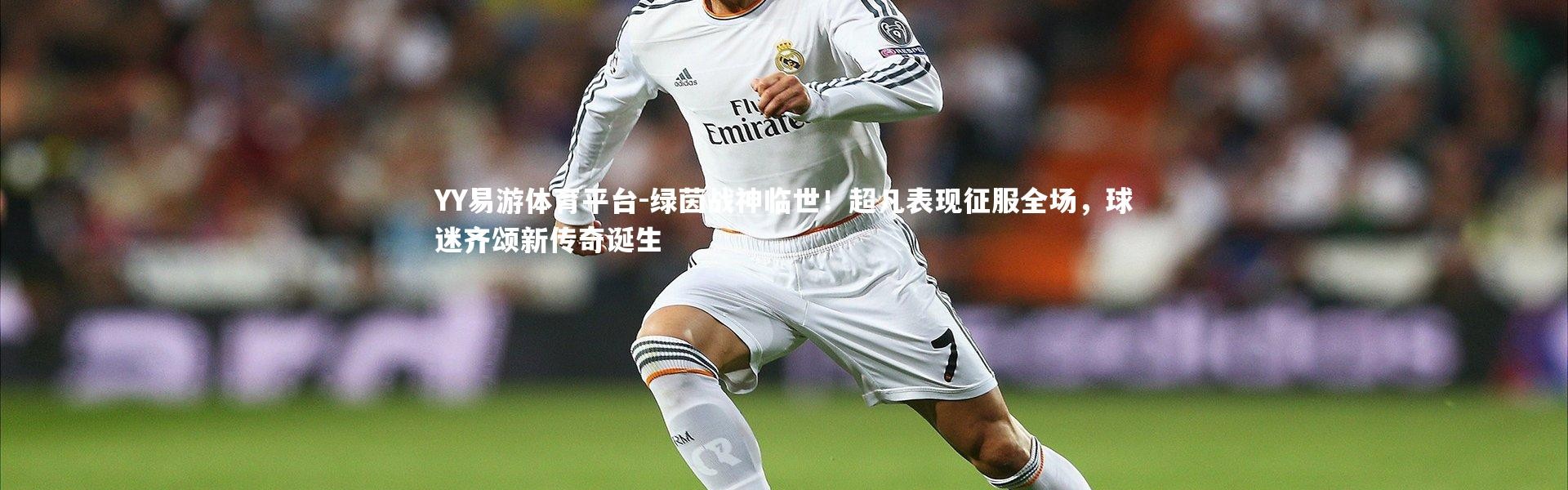 YY易游体育平台-绿茵战神临世！超凡表现征服全场，球迷齐颂新传奇诞生