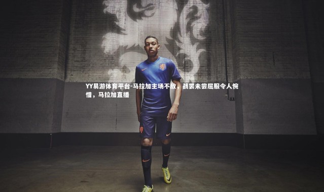 YY易游体育平台-马拉加主场不敌，战罢未尝屈服令人惋惜，马拉加直播