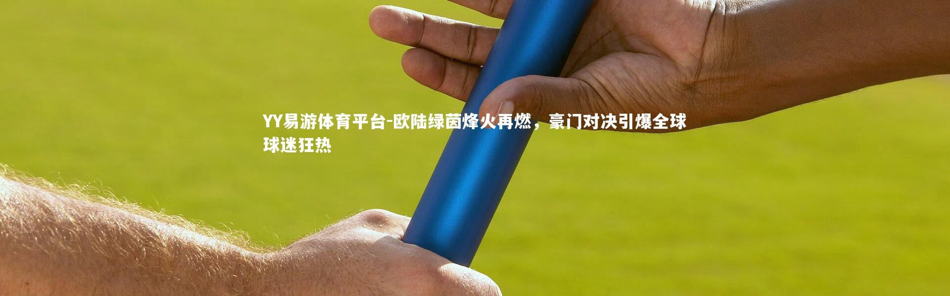YY易游体育平台-欧陆绿茵烽火再燃，豪门对决引爆全球球迷狂热