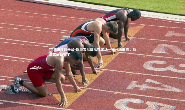 YY易游体育平台-斯洛文尼亚队在客场一点一滴取胜，斯洛文尼亚输了