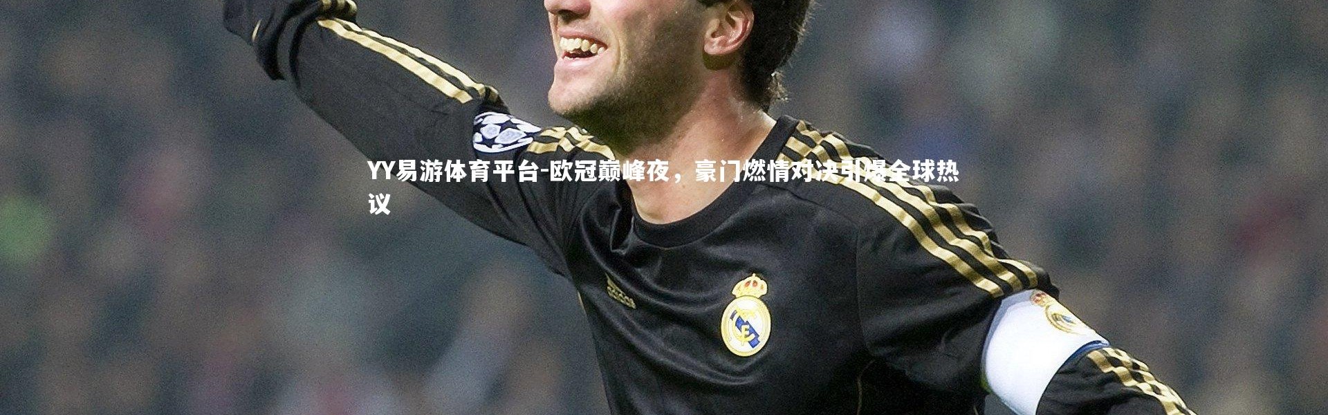YY易游体育平台-欧冠巅峰夜，豪门燃情对决引爆全球热议