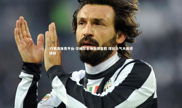 YY易游体育平台-华威尔主场告捷首胜 球队士气大振迎转折