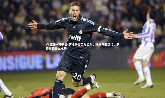 YY易游体育平台-多特蒙德实力出众，或成夺冠热门，多特蒙德什么水平