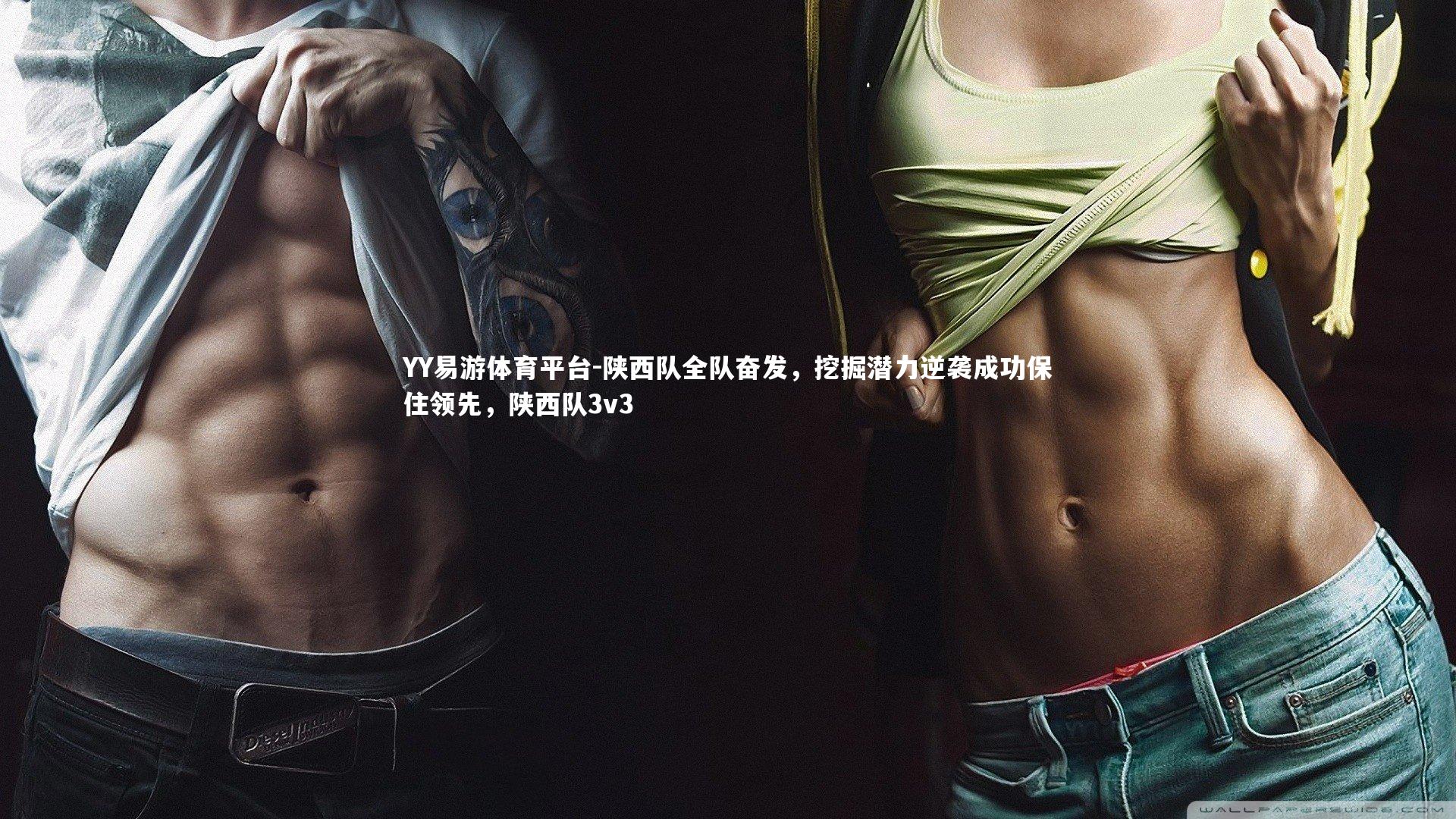 YY易游体育平台-陕西队全队奋发，挖掘潜力逆袭成功保住领先，陕西队3v3