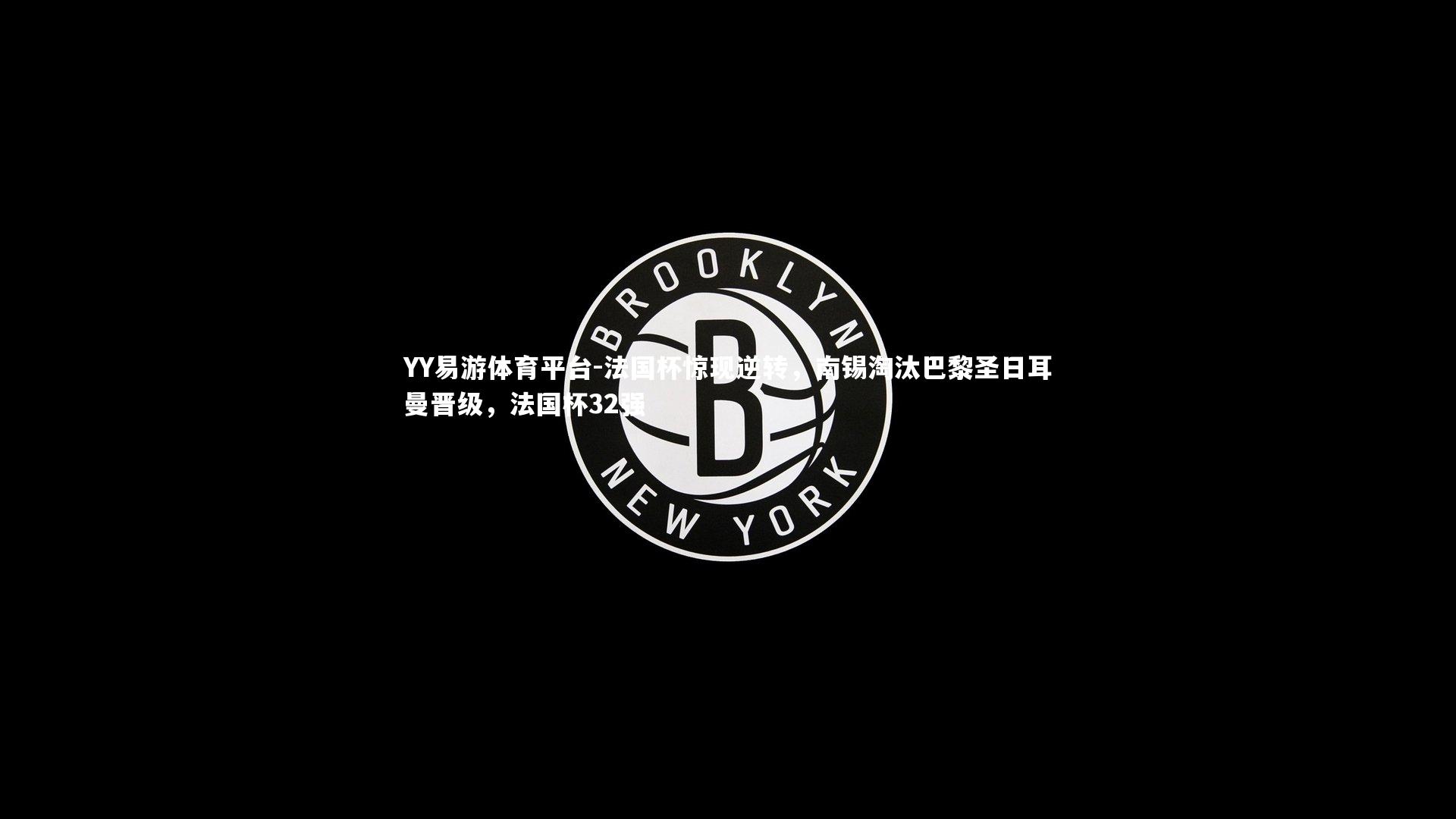 YY易游体育平台-法国杯惊现逆转，南锡淘汰巴黎圣日耳曼晋级，法国杯32强