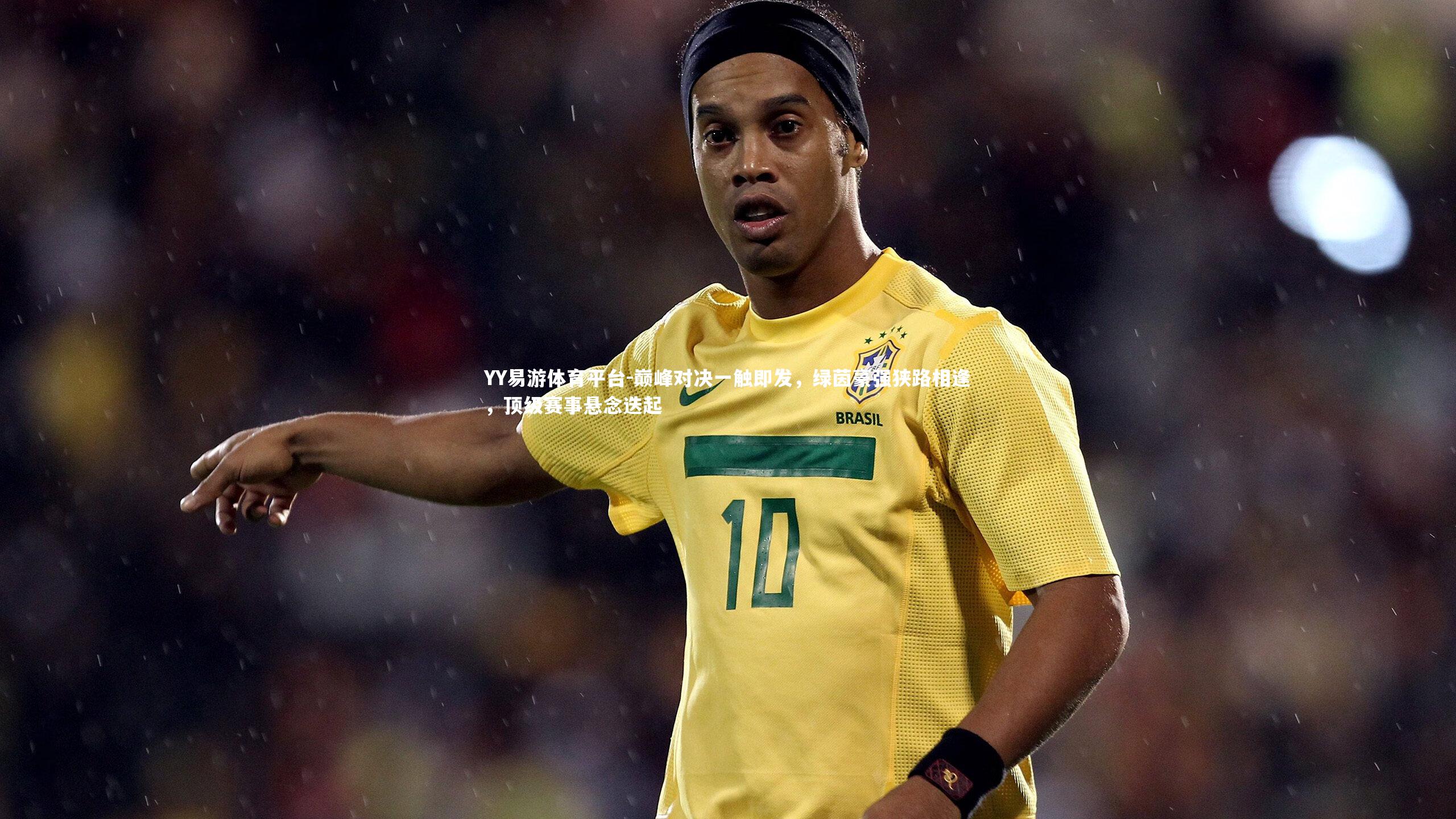 巅峰对决一触即发，绿茵豪强狭路相逢，顶级赛事悬念迭起