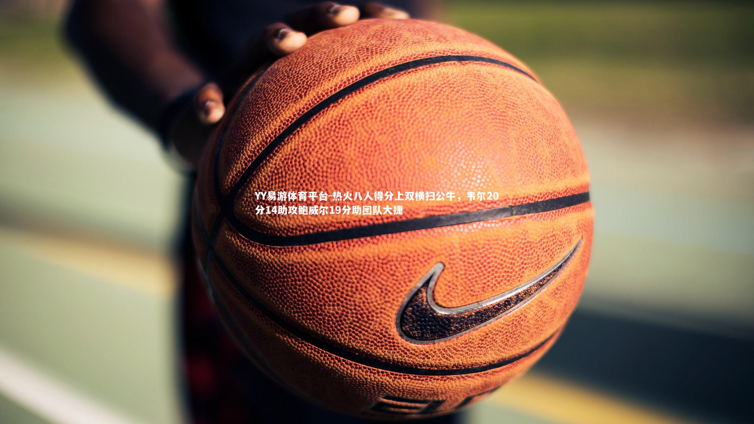 热火八人得分上双横扫公牛，韦尔20分14助攻鲍威尔19分助团队大捷