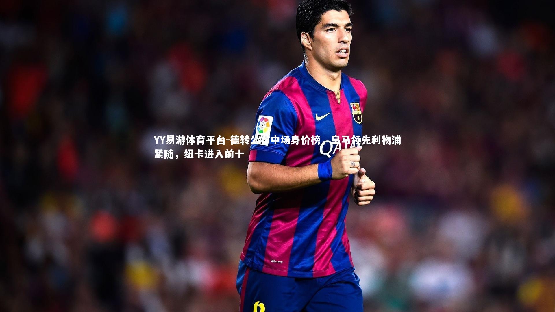 德转公布中场身价榜，皇马领先利物浦紧随，纽卡进入前十